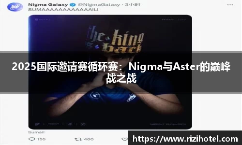2025国际邀请赛循环赛：Nigma与Aster的巅峰战之战
