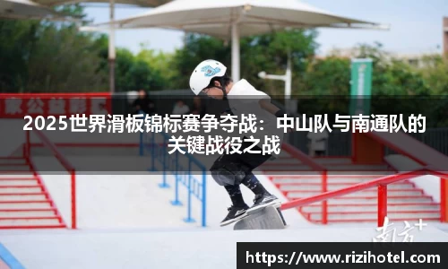 2025世界滑板锦标赛争夺战：中山队与南通队的关键战役之战