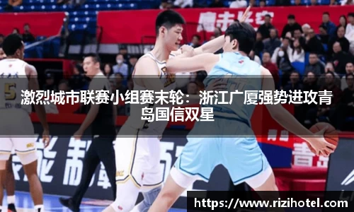 激烈城市联赛小组赛末轮：浙江广厦强势进攻青岛国信双星
