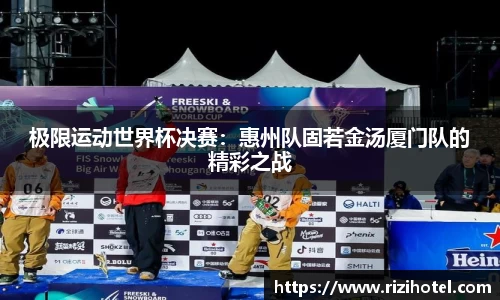 极限运动世界杯决赛：惠州队固若金汤厦门队的精彩之战
