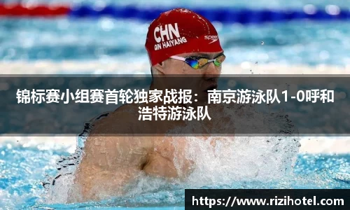 锦标赛小组赛首轮独家战报：南京游泳队1-0呼和浩特游泳队