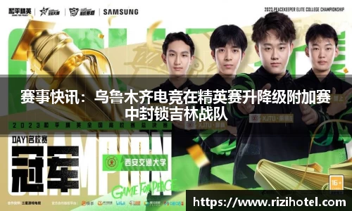 赛事快讯：乌鲁木齐电竞在精英赛升降级附加赛中封锁吉林战队
