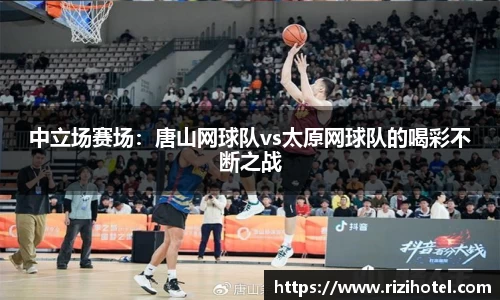 中立场赛场：唐山网球队vs太原网球队的喝彩不断之战