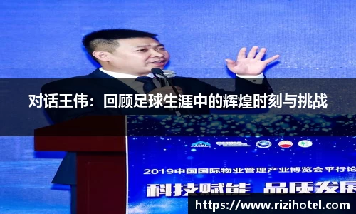 对话王伟：回顾足球生涯中的辉煌时刻与挑战