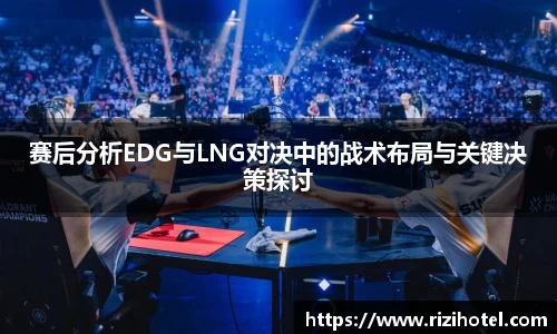 赛后分析EDG与LNG对决中的战术布局与关键决策探讨