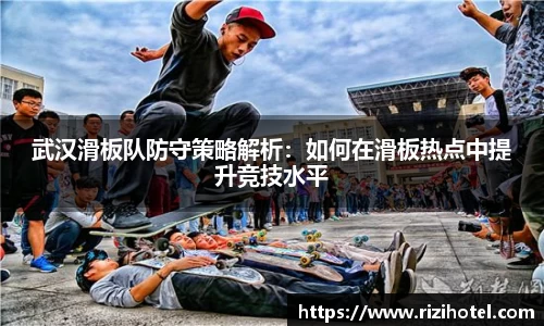 武汉滑板队防守策略解析：如何在滑板热点中提升竞技水平