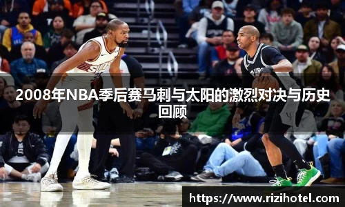 2008年NBA季后赛马刺与太阳的激烈对决与历史回顾