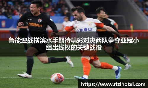鲁能迎战横滨水手期待精彩对决两队争夺亚冠小组出线权的关键战役